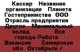 Кассир › Название организации ­ Планета Гостеприимства, ООО › Отрасль предприятия ­ Другое › Минимальный оклад ­ 28 000 - Все города Работа » Вакансии   . Самарская обл.,Октябрьск г.